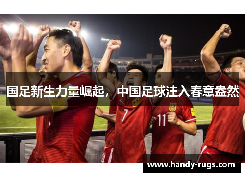 国足新生力量崛起，中国足球注入春意盎然