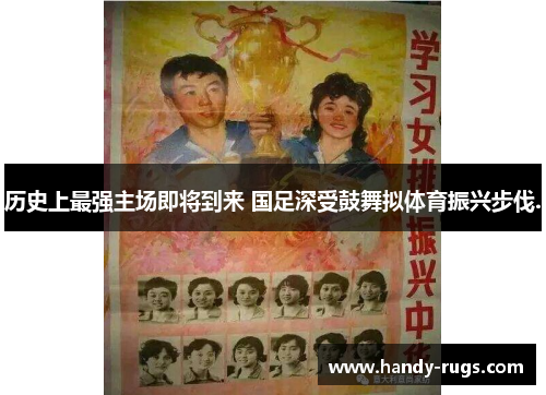 历史上最强主场即将到来 国足深受鼓舞拟体育振兴步伐.